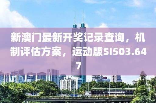 新澳门最新开奖记录查询，机制评估方案，运动版SI503.647