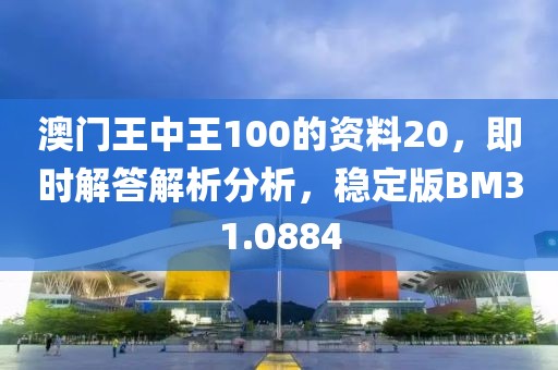 澳门王中王100的资料20，即时解答解析分析，稳定版BM31.0884