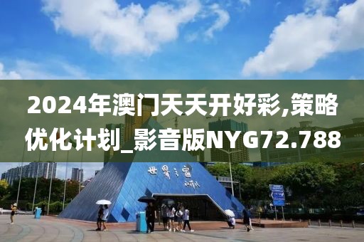 2024年澳门天天开好彩,策略优化计划_影音版NYG72.788