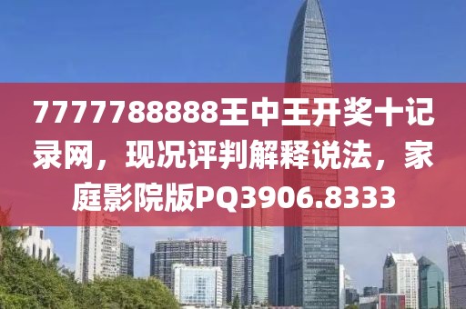7777788888王中王开奖十记录网，现况评判解释说法，家庭影院版PQ3906.8333