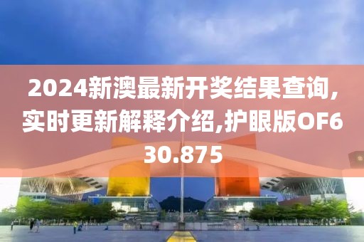 2024新澳最新开奖结果查询,实时更新解释介绍,护眼版OF630.875