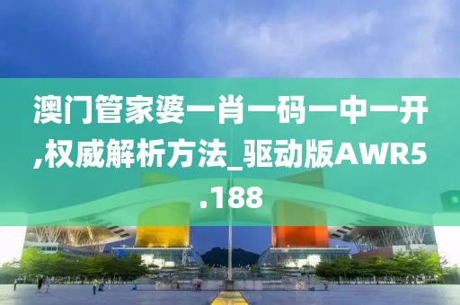 澳门管家婆一肖一码一中一开,权威解析方法_驱动版AWR5.188
