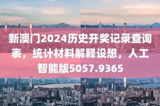 新澳门2024历史开奖记录查询表，统计材料解释设想，人工智能版5057.9365