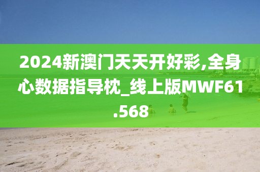 2024新澳门天天开好彩,全身心数据指导枕_线上版MWF61.568