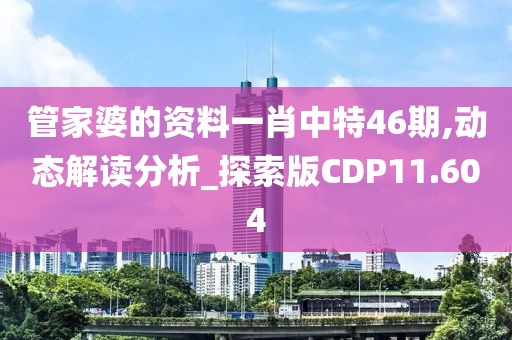 管家婆的资料一肖中特46期,动态解读分析_探索版CDP11.604