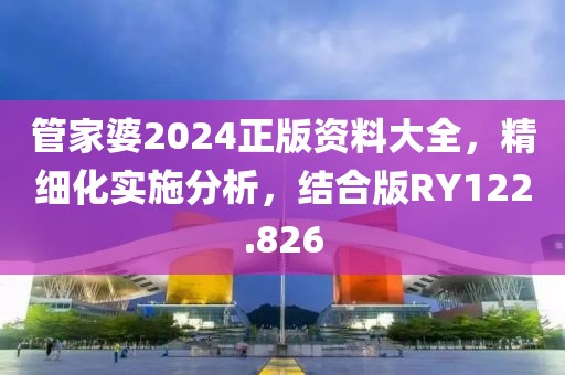 管家婆2024正版资料大全，精细化实施分析，结合版RY122.826