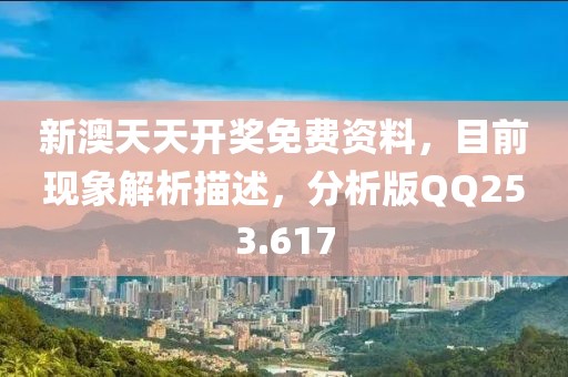 新澳天天开奖免费资料，目前现象解析描述，分析版QQ253.617