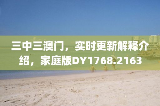 三中三澳门，实时更新解释介绍，家庭版DY1768.2163