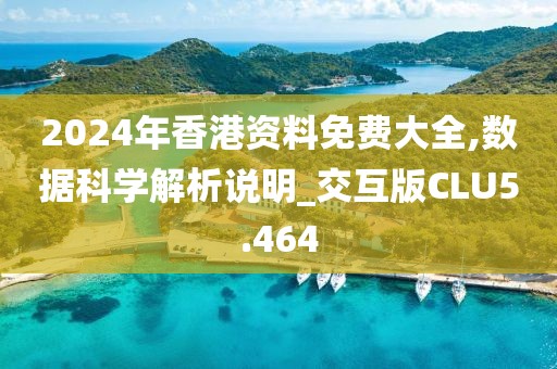 2024年香港资料免费大全,数据科学解析说明_交互版CLU5.464