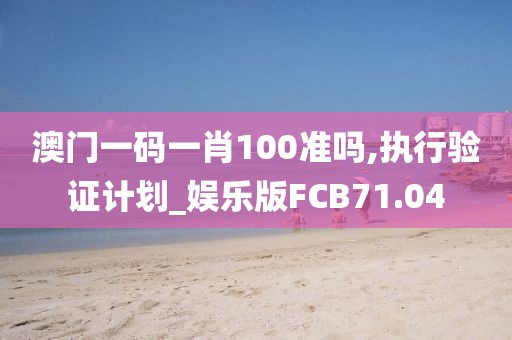 澳门一码一肖100准吗,执行验证计划_娱乐版FCB71.04