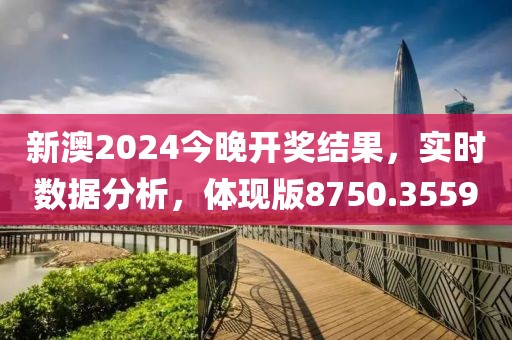 新澳2024今晚开奖结果，实时数据分析，体现版8750.3559