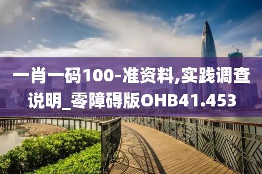 一肖一码100-准资料,实践调查说明_零障碍版OHB41.453