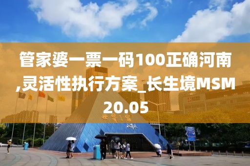 管家婆一票一码100正确河南,灵活性执行方案_长生境MSM20.05
