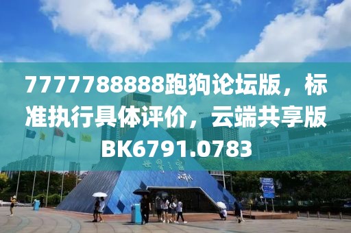 7777788888跑狗论坛版，标准执行具体评价，云端共享版BK6791.0783