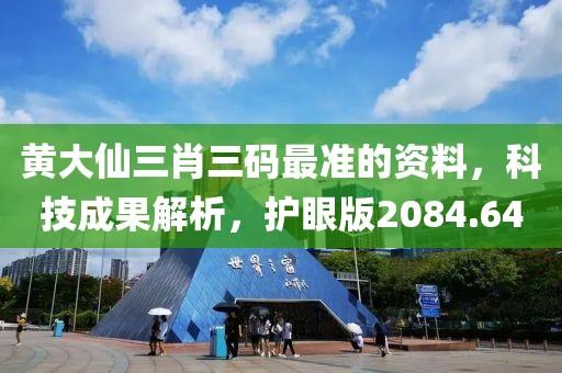 黄大仙三肖三码最准的资料，科技成果解析，护眼版2084.64