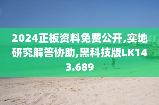 2024正板资料免费公开,实地研究解答协助,黑科技版LK143.689