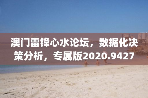 澳门雷锋心水论坛，数据化决策分析，专属版2020.9427