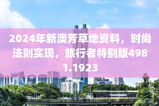 2024年新澳芳草地资料，时尚法则实现，旅行者特别版4981.1923