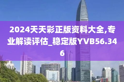 2024天天彩正版资料大全,专业解读评估_稳定版YVB56.346