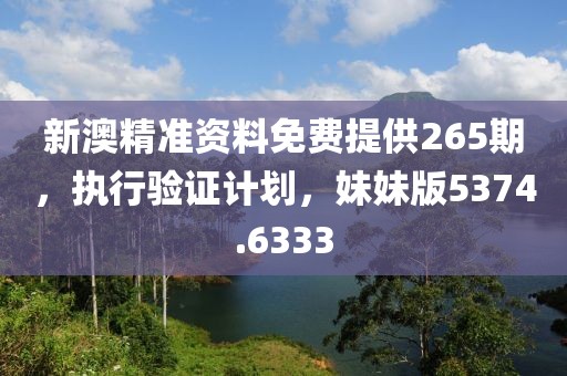 新澳精准资料免费提供265期，执行验证计划，妹妹版5374.6333