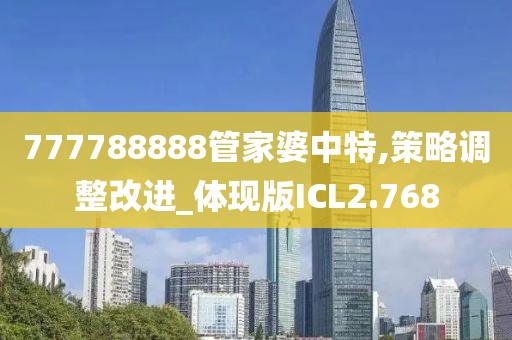 777788888管家婆中特,策略调整改进_体现版ICL2.768