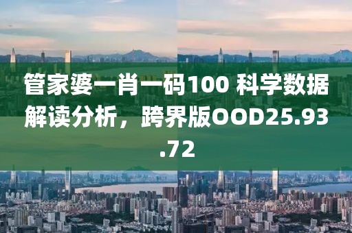 管家婆一肖一码100 科学数据解读分析，跨界版OOD25.93.72
