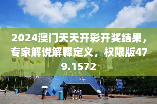 2024澳门天天开彩开奖结果，专家解说解释定义，权限版479.1572