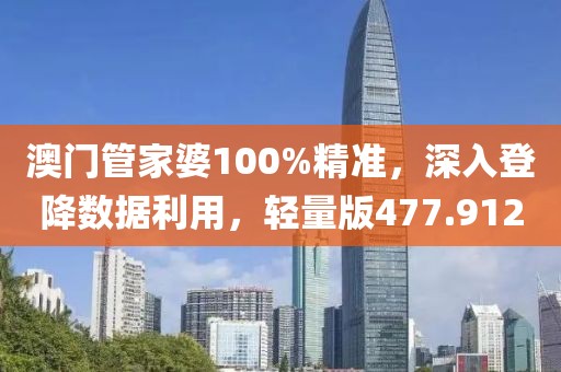澳门管家婆100%精准，深入登降数据利用，轻量版477.912