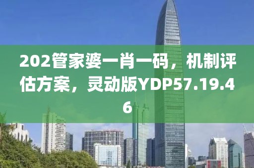 202管家婆一肖一码，机制评估方案，灵动版YDP57.19.46