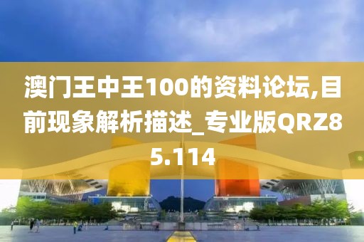 澳门王中王100的资料论坛,目前现象解析描述_专业版QRZ85.114
