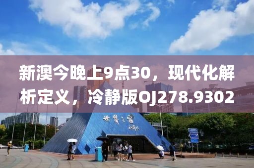 新澳今晚上9点30，现代化解析定义，冷静版OJ278.9302