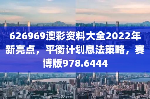 626969澳彩资料大全2022年新亮点，平衡计划息法策略，赛博版978.6444