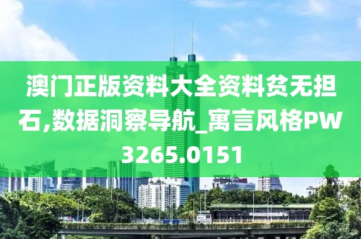 澳门正版资料大全资料贫无担石,数据洞察导航_寓言风格PW3265.0151