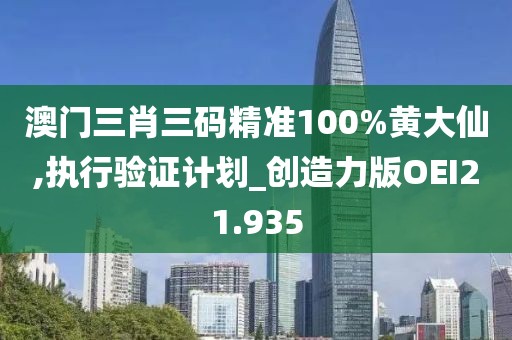 澳门三肖三码精准100%黄大仙,执行验证计划_创造力版OEI21.935