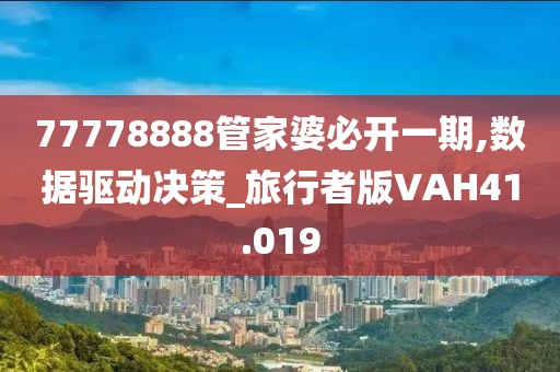 77778888管家婆必开一期,数据驱动决策_旅行者版VAH41.019