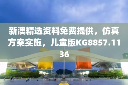 新澳精选资料免费提供，仿真方案实施，儿童版KG8857.1136