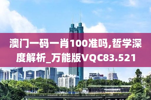 澳门一码一肖100准吗,哲学深度解析_万能版VQC83.521