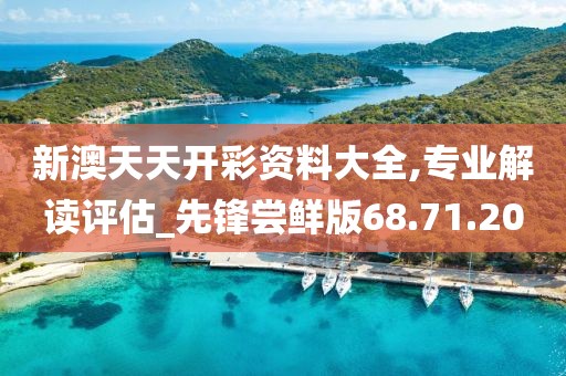 新澳天天开彩资料大全,专业解读评估_先锋尝鲜版68.71.20