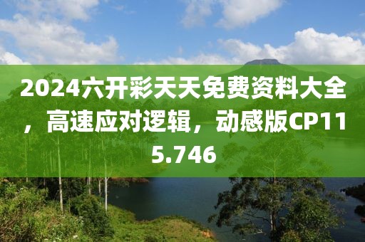2024六开彩天天免费资料大全，高速应对逻辑，动感版CP115.746