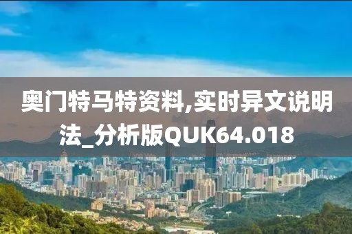 奥门特马特资料,实时异文说明法_分析版QUK64.018