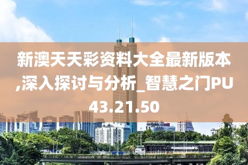 新澳天天彩资料大全最新版本,深入探讨与分析_智慧之门PU43.21.50