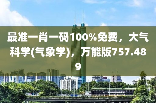 最准一肖一码100%免费，大气科学(气象学)，万能版757.489