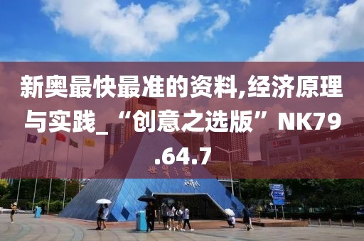 新奥最快最准的资料,经济原理与实践_“创意之选版”NK79.64.7