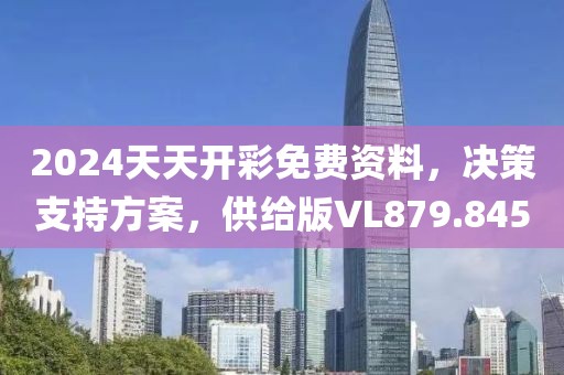 2024天天开彩免费资料，决策支持方案，供给版VL879.845