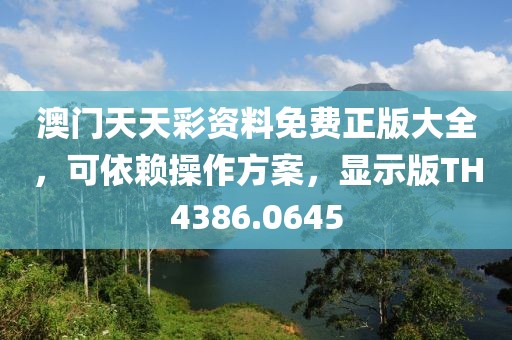澳门天天彩资料免费正版大全，可依赖操作方案，显示版TH4386.0645