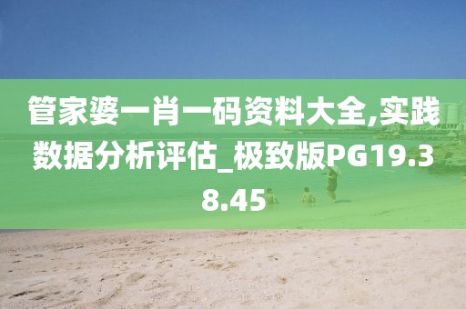 管家婆一肖一码资料大全,实践数据分析评估_极致版PG19.38.45