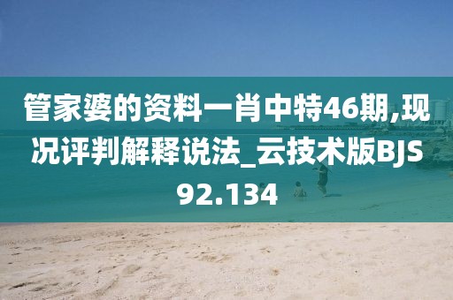 管家婆的资料一肖中特46期,现况评判解释说法_云技术版BJS92.134