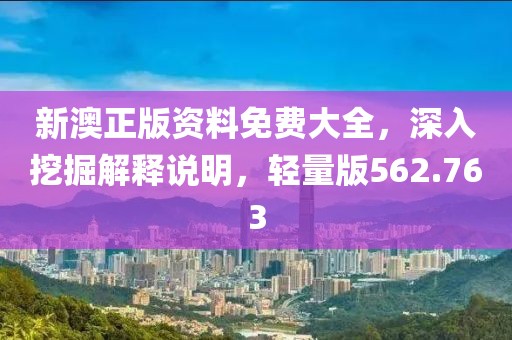 新澳正版资料免费大全，深入挖掘解释说明，轻量版562.763
