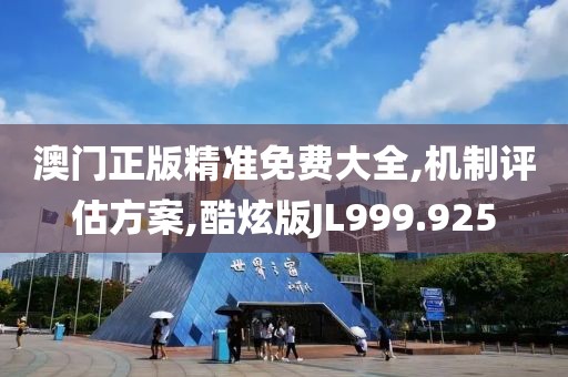 澳门正版精准免费大全,机制评估方案,酷炫版JL999.925
