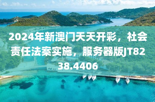 2024年新澳门天天开彩，社会责任法案实施，服务器版JT8238.4406